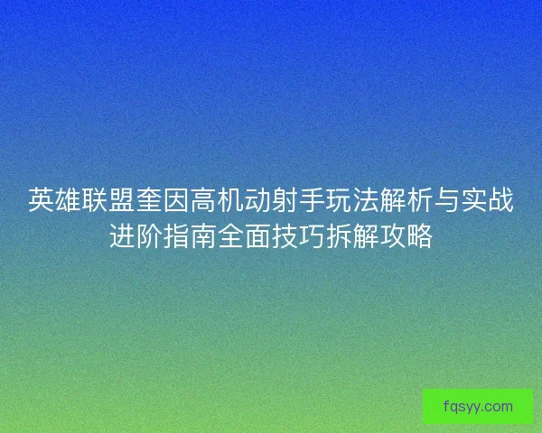 英雄联盟奎因高机动射手玩法解析与实战进阶指南全面技巧拆解攻略