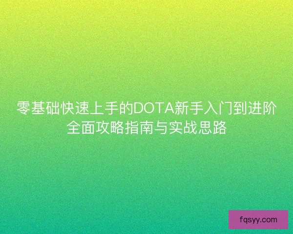 零基础快速上手的DOTA新手入门到进阶全面攻略指南与实战思路