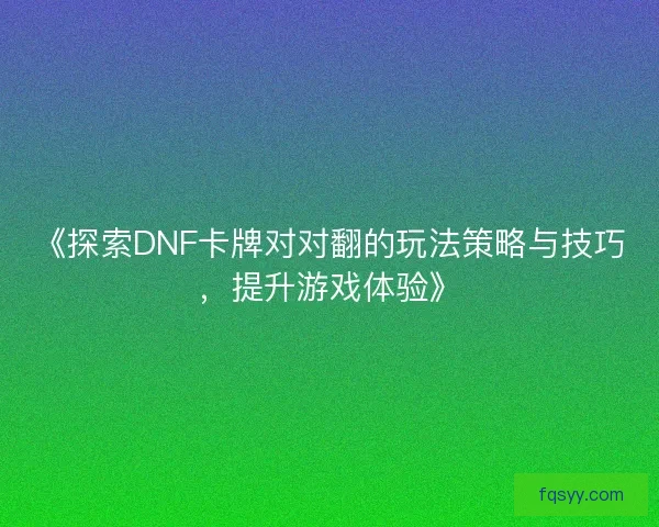 《探索DNF卡牌对对翻的玩法策略与技巧，提升游戏体验》