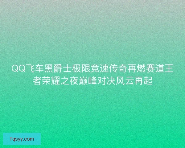 QQ飞车黑爵士极限竞速传奇再燃赛道王者荣耀之夜巅峰对决风云再起